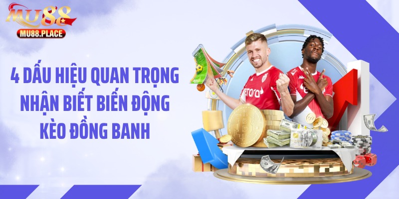 4 dấu hiệu quan trọng nhận biết biến động kèo đồng banh