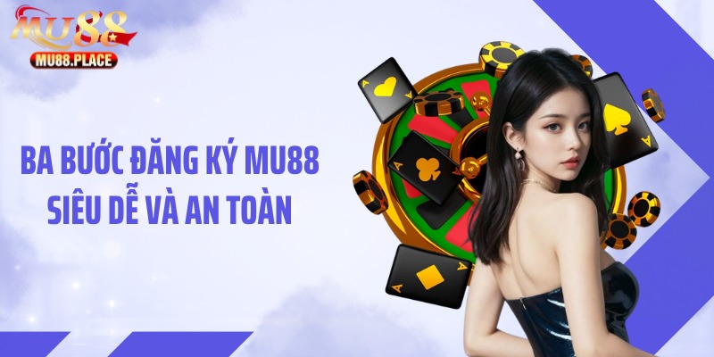 Ba bước đăng ký MU88 siêu dễ và an toàn