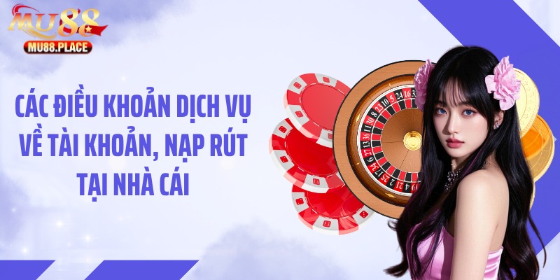 Các điều khoản dịch vụ về tài khoản, nạp rút tại nhà cái