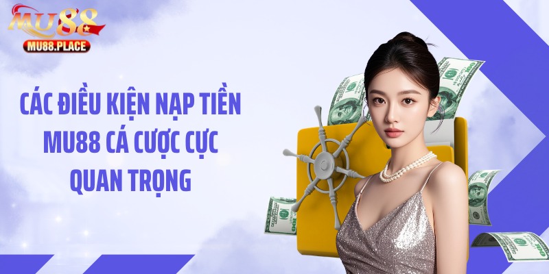 Các điều kiện nạp tiền MU88 cá cược cực quan trọng