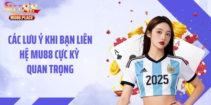 Các lưu ý khi bạn liên hệ MU88 cực kỳ quan trọng