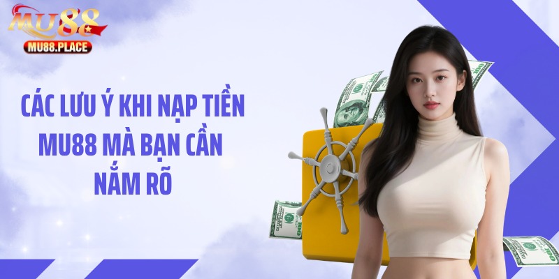 Các lưu ý khi nạp tiền MU88 mà bạn cần nắm rõ