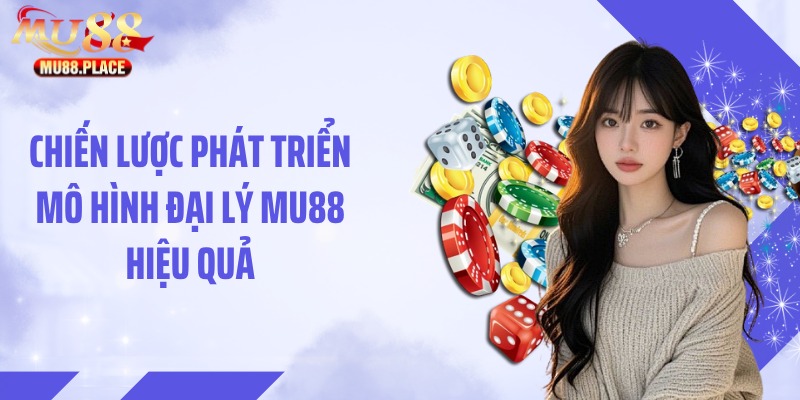 Chiến lược phát triển mô hình đại lý MU88 hiệu quả