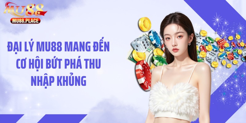 Đại lý MU88 mang đến cơ hội bứt phá thu nhập khủng