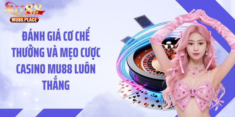 Đánh giá cơ chế thưởng và mẹo cược casino MU88 luôn thắng