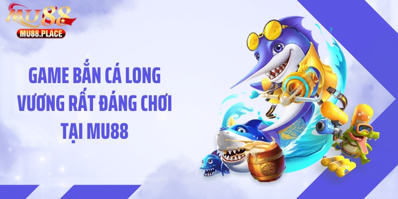 Game bắn cá Long Vương rất đáng chơi tại MU88