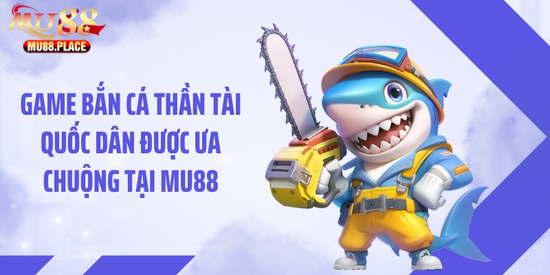 Game bắn cá thần tài quốc dân được ưa chuộng tại MU88