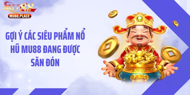 Gợi ý các siêu phẩm nổ hũ MU88 đang được săn đón