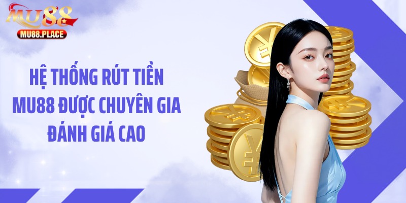 Hệ thống rút tiền MU88 được chuyên gia đánh giá cao