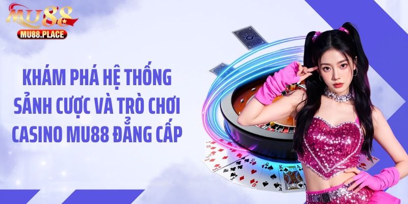Khám phá hệ thống sảnh cược và trò chơi casino MU88 đẳng cấp