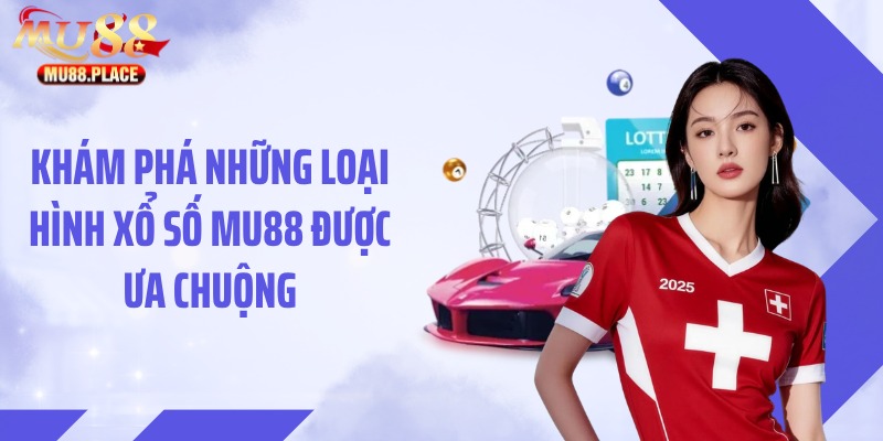 Khám phá những loại hình xổ số MU88 được ưa chuộng