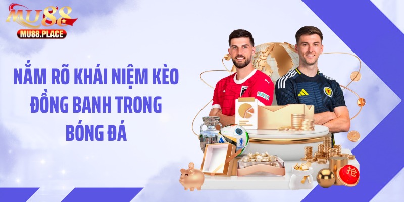 Nắm rõ khái niệm kèo đồng banh trong bóng đá