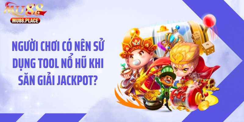 Người chơi có nên sử dụng tool nổ hũ khi săn giải jackpot?