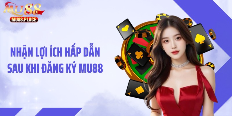 Nhận lợi ích hấp dẫn sau khi đăng ký MU88
