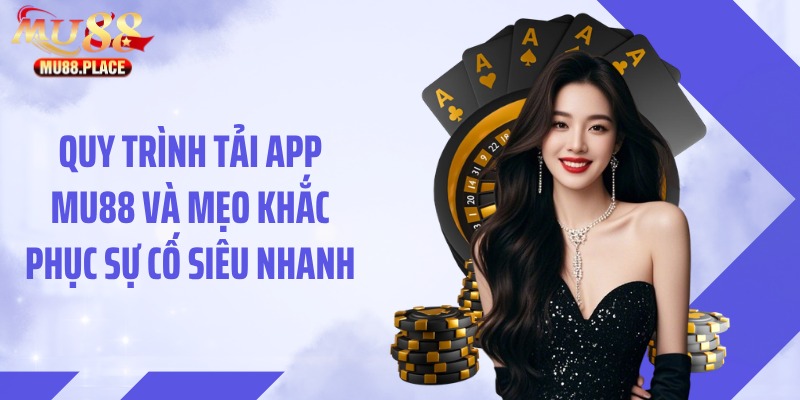 Quy trình tải app MU88 và mẹo khắc phục sự cố siêu nhanh