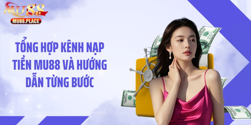 Tổng hợp kênh nạp tiền MU88 và hướng dẫn từng bước