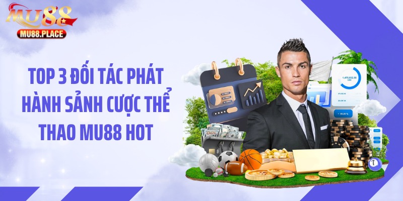 Top 3 đối tác phát hành sảnh cược thể thao MU88 hot